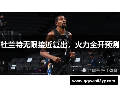 杜兰特无限接近复出，火力全开预测