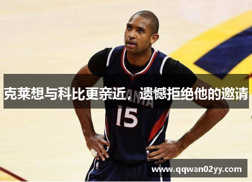 克莱想与科比更亲近，遗憾拒绝他的邀请