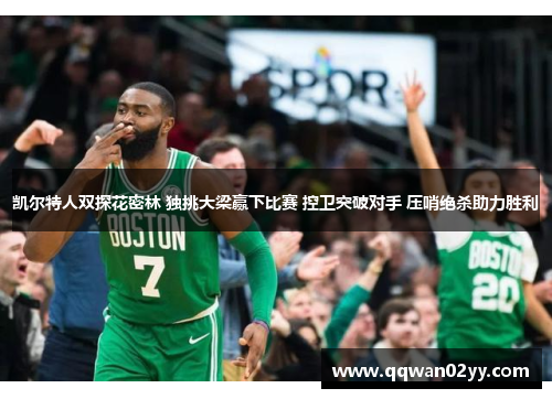 凯尔特人双探花密林 独挑大梁赢下比赛 控卫突破对手 压哨绝杀助力胜利